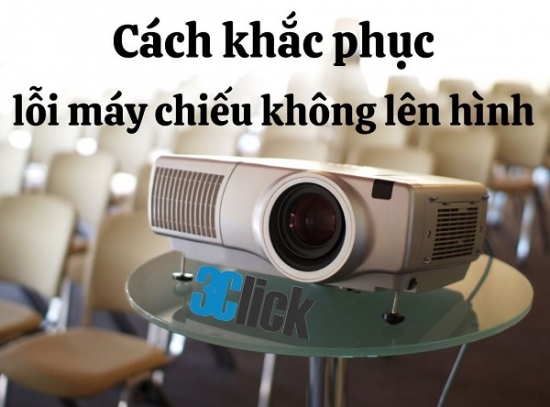 Cách khắc phục lỗi máy chiếu không lên hình