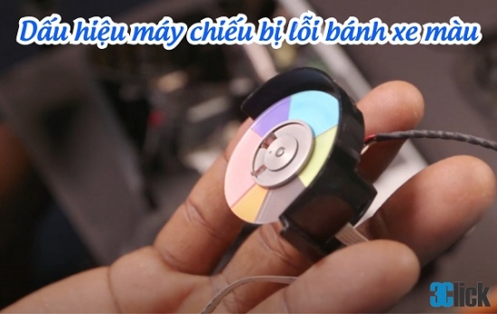 Dấu hiệu máy chiếu bị lỗi bánh xe màu