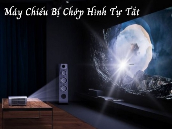 Máy Chiếu Bị Chớp Hình Rồi Tự Tắt